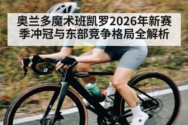 奥兰多魔术班凯罗2026年新赛季冲冠与东部竞争格局全解析 - kaiyun