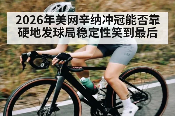 2026年美网辛纳冲冠能否靠硬地发球局稳定性笑到最后 - kaiyun